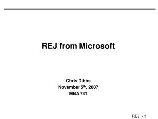 REJ from Microsoft Chris Gibbs November 5 th , 2007 MBA 731
