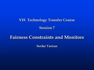 VIS Technology Transfer Course Session 7 Fairness Constraints and Monitors