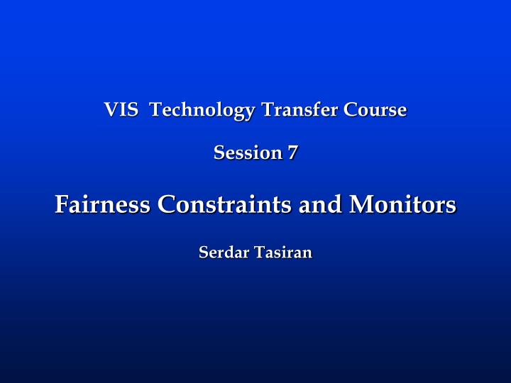 vis technology transfer course session 7 fairness constraints and monitors