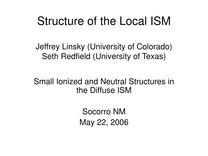 structure of the local ism jeffrey linsky university of colorado seth redfield university of texas