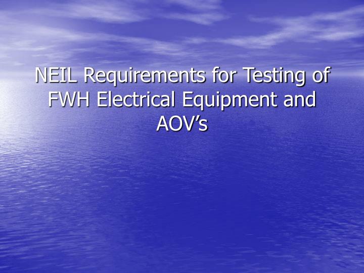 neil requirements for testing of fwh electrical equipment and aov s