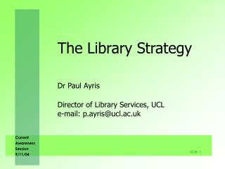 The Library Strategy Dr Paul Ayris 	Director of Library Services, UCL 	e-mail: p.ayris@ucl.ac.uk