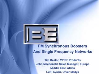 FM Synchronous Boosters And Single Frequency Networks Tim Bealor, VP RF Products