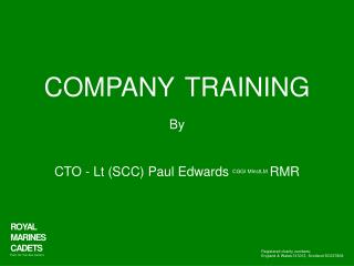COMPANY TRAINING By CTO - Lt (SCC) Paul Edwards CGGI MInstLM RMR