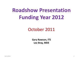 Roadshow Presentation Funding Year 2012 October 2011 Gary Rawson, ITS Lee Bray, MDE