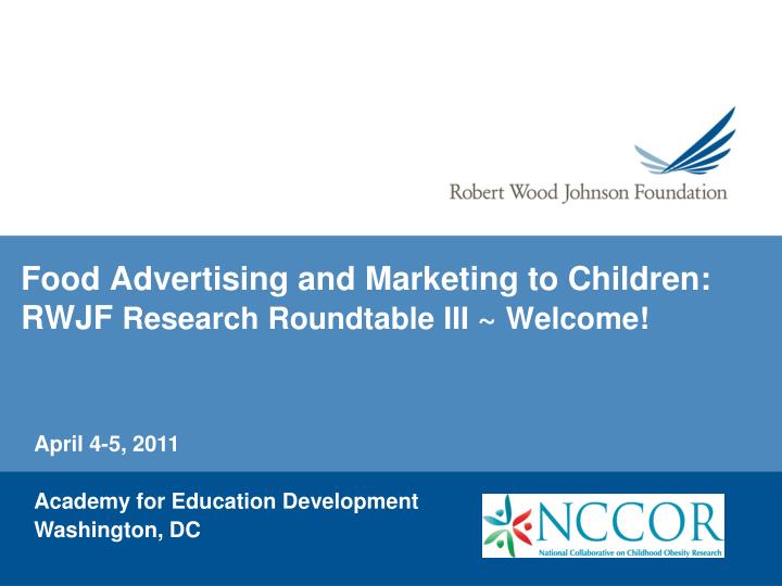 food advertising and marketing to children rwjf research roundtable iii welcome