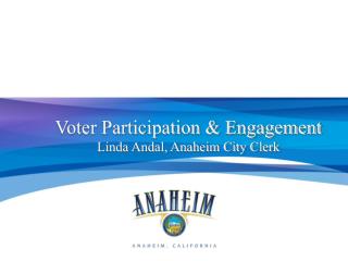 Voter Participation &amp; Engagement Linda Andal, Anaheim City Clerk