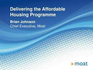 Delivering the Affordable Housing Programme Brian Johnson Chief Executive, Moat