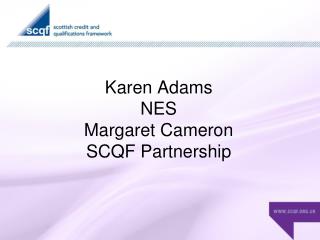 Karen Adams NES Margaret Cameron SCQF Partnership