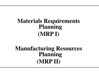 Materials Requirements Planning (MRP I) Manufacturing Resources Planning (MRP II)