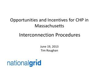 Opportunities and Incentives for CHP in Massachusetts Interconnection Procedures June 19, 2013