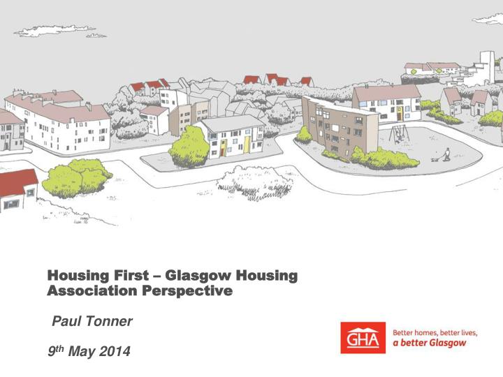 housing first glasgow housing association perspective paul tonner 9 th may 2014