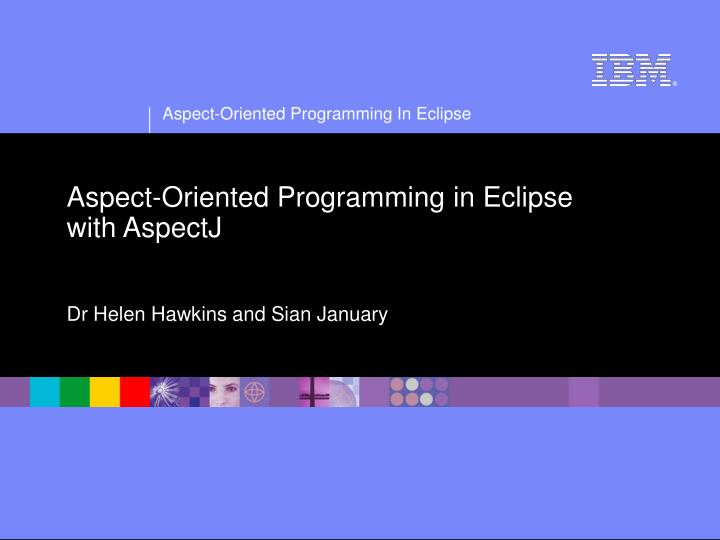 aspect oriented programming in eclipse with aspectj dr helen hawkins and sian january