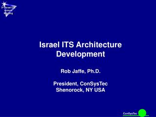 Israel ITS Architecture Development Rob Jaffe, Ph.D. President, ConSysTec Shenorock, NY USA