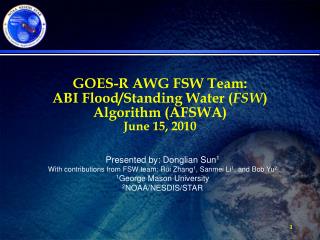 GOES-R AWG FSW Team: ABI Flood/Standing Water ( FSW ) Algorithm (AFSWA) June 15, 2010
