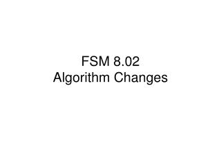 FSM 8.02 Algorithm Changes