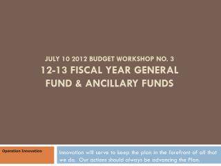 July 10 2012 Budget Workshop No. 3 12-13 Fiscal Year General Fund &amp; Ancillary Funds