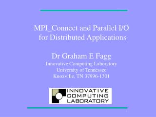 MPI_Connect and Parallel I/O for Distributed Applications Dr Graham E Fagg