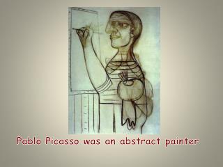 Pablo Picasso was an abstract painter