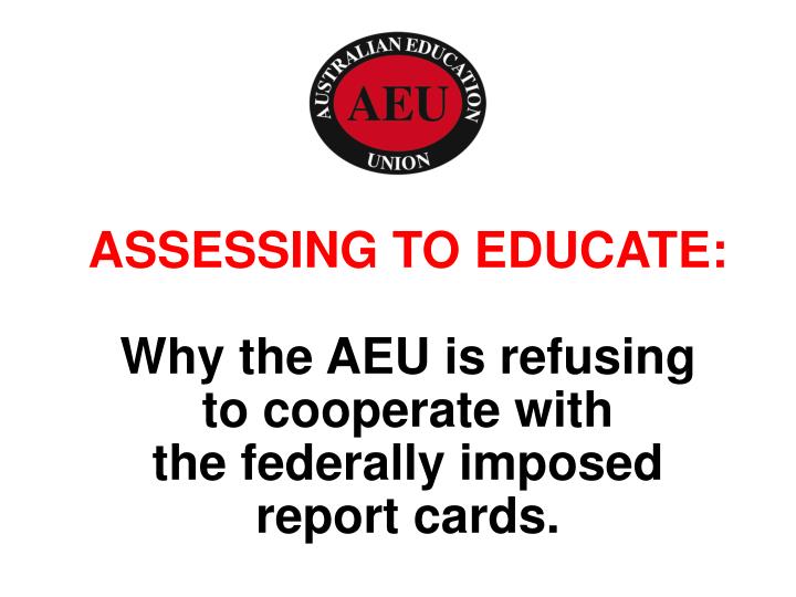 assessing to educate why the aeu is refusing to cooperate with the federally imposed report cards