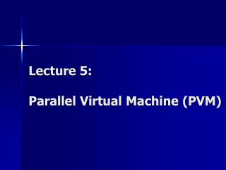 Lecture 5: Parallel Virtual Machine (PVM)