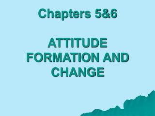 Chapters 5&amp;6 ATTITUDE FORMATION AND CHANGE