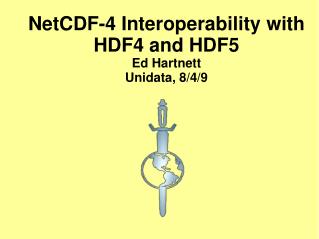 NetCDF-4 Interoperability with HDF4 and HDF5 Ed Hartnett Unidata, 8/4/9