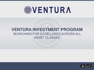 VENTURA INVESTMENT PROGRAM SEARCHING FOR EXCELLENCE ACROSS ALL ASSET CLASSES