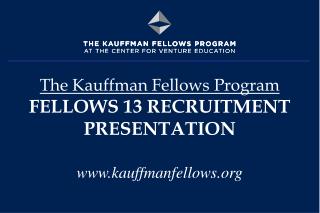 The Kauffman Fellows Program FELLOWS 13 RECRUITMENT PRESENTATION kauffmanfellows