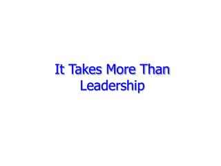 It Takes More Than Leadership