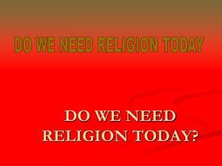 DO WE NEED RELIGION TODAY?