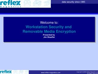 Welcome to: Workstation Security and Removable Media Encryption Presented by Jim Shaeffer