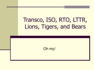 Transco, ISO, RTO, LTTR, Lions, Tigers, and Bears
