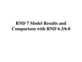 RND 7 Model Results and Comparison with RND 6.3/6.0