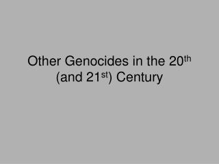 Other Genocides in the 20 th (and 21 st ) Century