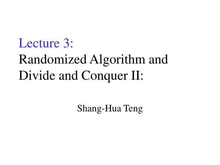 lecture 3 randomized algorithm and divide and conquer ii