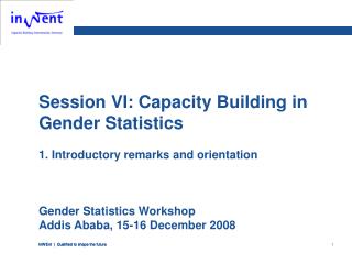 Session VI: Capacity Building in Gender Statistics 1. Introductory remarks and orientation