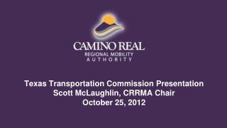 Texas Transportation Commission Presentation Scott McLaughlin, CRRMA Chair October 25, 2012