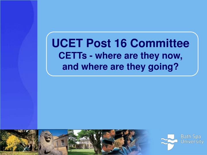 ucet post 16 committee cetts where are they now and where are they going