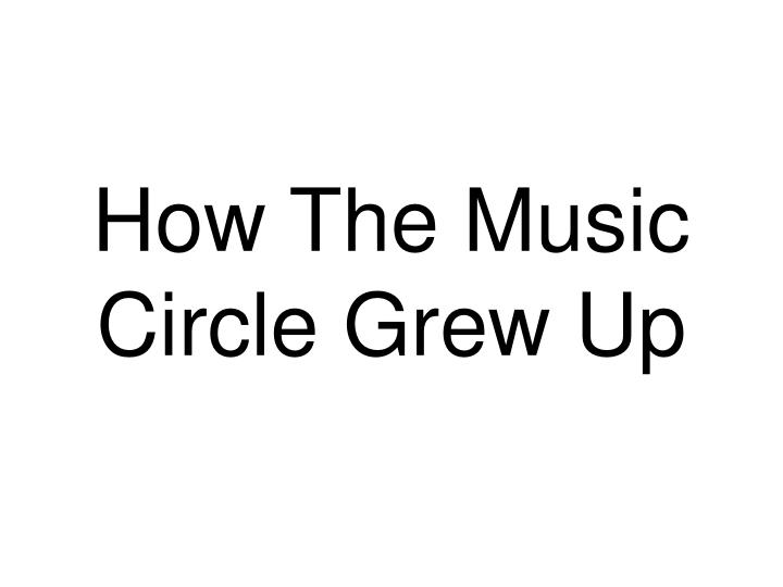 how the music circle grew up