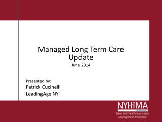 Managed Long Term Care Update June 2014 Presented by: Patrick Cucinelli LeadingAge NY