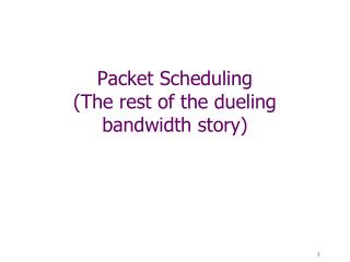 Packet Scheduling (The rest of the dueling bandwidth story)