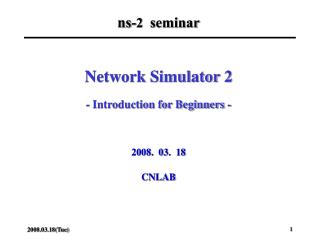 Network Simulator 2 - Introduction for Beginners - 2008. 03. 18 CNLAB