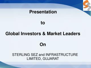 Presentation to Global Investors &amp; Market Leaders On STERLING SEZ and INFRASTRUCTURE