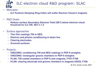 Motivation ILC Positron Damping Ring 6.6km will suffer Electron Cloud in magnets R&amp;D Goals: