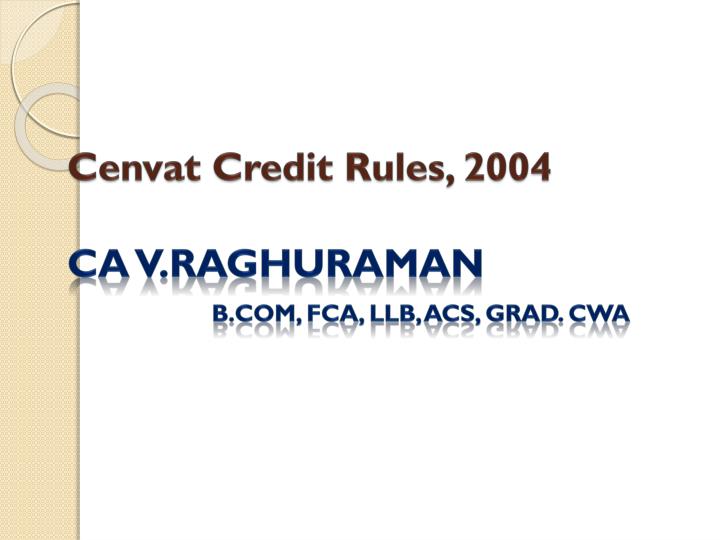 cenvat credit rules 2004 ca v raghuraman b com fca llb acs grad cwa