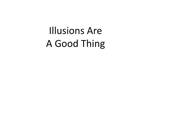 illusions are a good thing