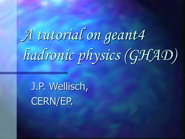 a tutorial on geant4 hadronic physics ghad
