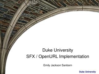 Duke University SFX / OpenURL Implementation Emily Jackson Sanborn