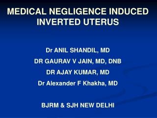 MEDICAL NEGLIGENCE INDUCED INVERTED UTERUS Dr ANIL SHANDIL, MD DR GAURAV V JAIN, MD, DNB